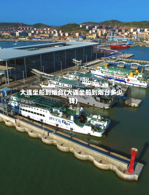 大连坐船到烟台(大连坐船到烟台多少钱)-第3张图片