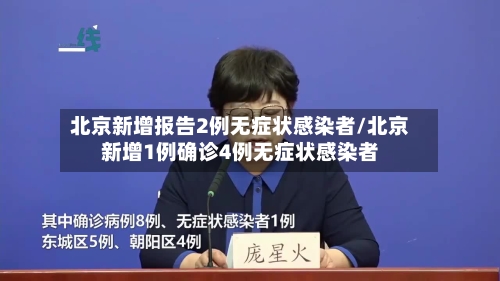 北京新增报告2例无症状感染者/北京新增1例确诊4例无症状感染者
