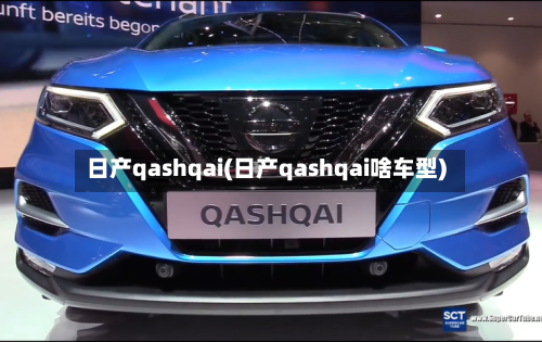 日产qashqai(日产qashqai啥车型)-第2张图片