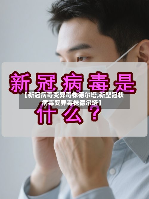 【新冠病毒变异毒株德尔塔,新型冠状病毒变异毒株德尔塔】