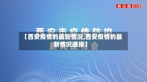 【西安疫情的最新情况,西安疫情的最新情况通报】