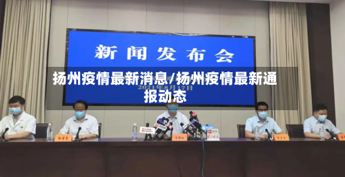 扬州疫情最新消息/扬州疫情最新通报动态
