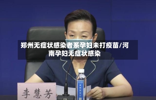 郑州无症状感染者系孕妇未打疫苗/河南孕妇无症状感染-第2张图片