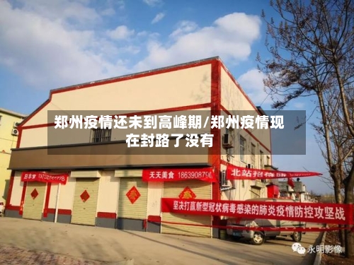 郑州疫情还未到高峰期/郑州疫情现在封路了没有