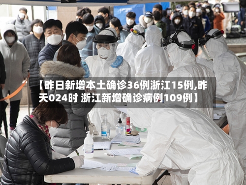 【昨日新增本土确诊36例浙江15例,昨天024时 浙江新增确诊病例109例】
