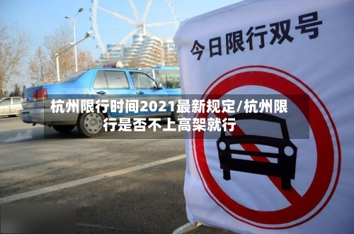 杭州限行时间2021最新规定/杭州限行是否不上高架就行-第3张图片