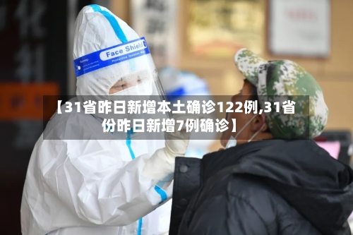 【31省昨日新增本土确诊122例,31省份昨日新增7例确诊】-第3张图片