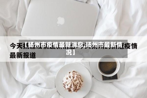【扬州市疫情最新消息,扬州市最新情况】-第2张图片