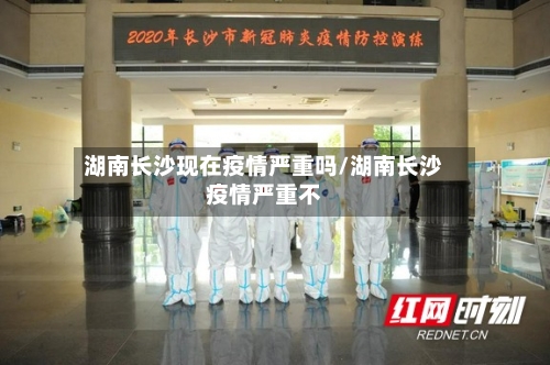 湖南长沙现在疫情严重吗/湖南长沙疫情严重不