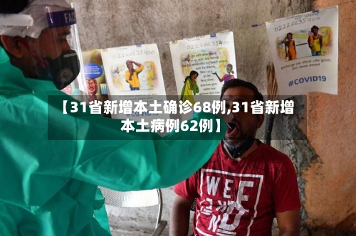 【31省新增本土确诊68例,31省新增本土病例62例】
