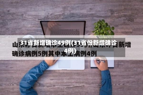 31省新增确诊49例(31省份新增确诊4例)-第3张图片