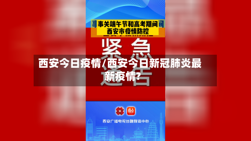 西安今日疫情/西安今日新冠肺炎最新疫情?