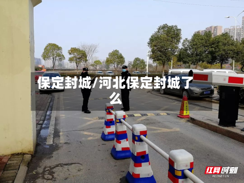 保定封城/河北保定封城了么