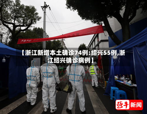 【浙江新增本土确诊74例:绍兴55例,浙江绍兴确诊病例】-第3张图片