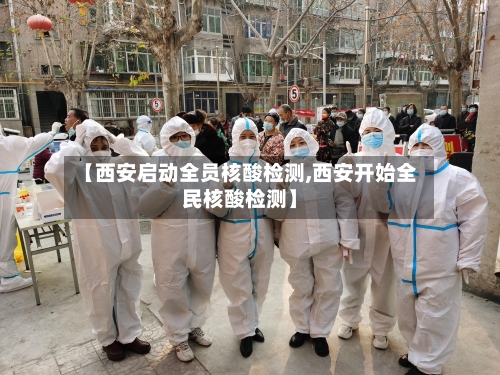 【西安启动全员核酸检测,西安开始全民核酸检测】