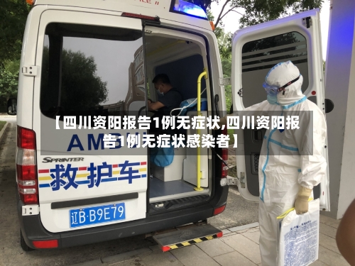 【四川资阳报告1例无症状,四川资阳报告1例无症状感染者】-第3张图片