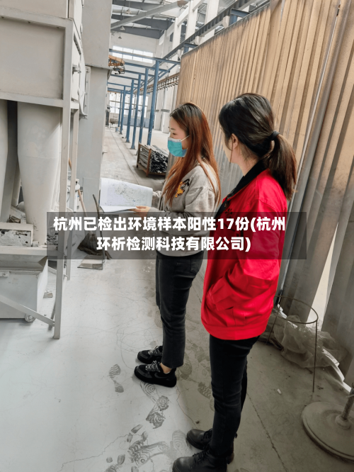 杭州已检出环境样本阳性17份(杭州环析检测科技有限公司)