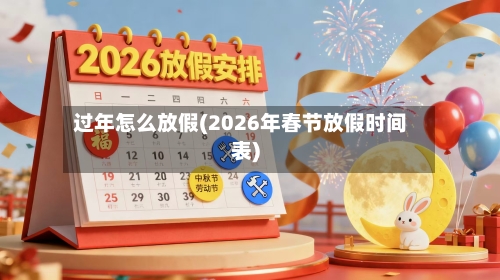 过年怎么放假(2026年春节放假时间表)