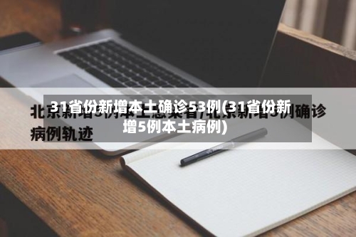 31省份新增本土确诊53例(31省份新增5例本土病例)-第3张图片