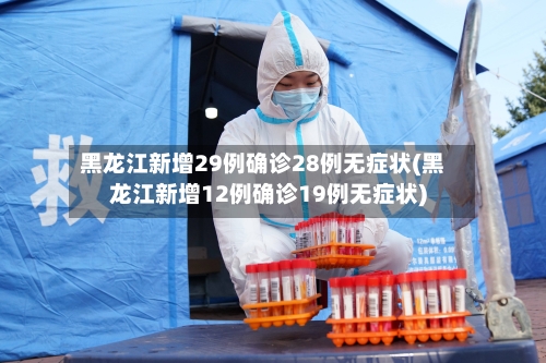 黑龙江新增29例确诊28例无症状(黑龙江新增12例确诊19例无症状)