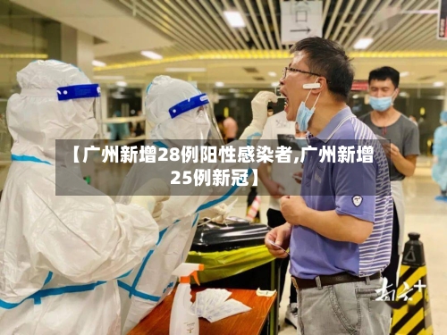 【广州新增28例阳性感染者,广州新增25例新冠】