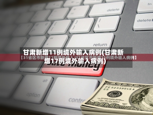 甘肃新增11例境外输入病例(甘肃新增17例境外输入病例)