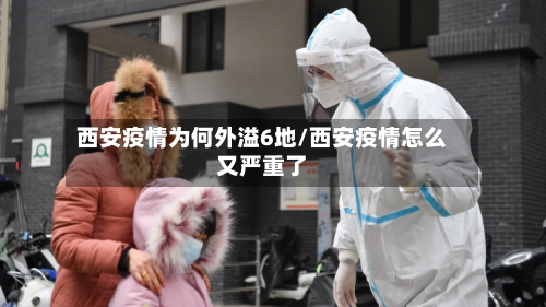 西安疫情为何外溢6地/西安疫情怎么又严重了-第2张图片