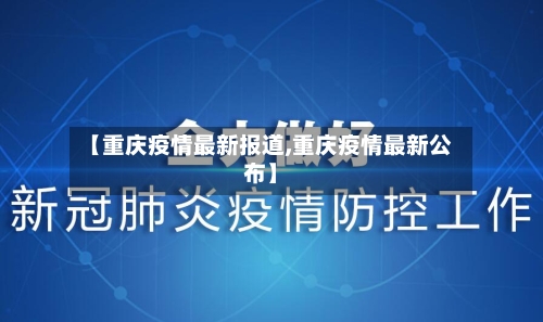 【重庆疫情最新报道,重庆疫情最新公布】