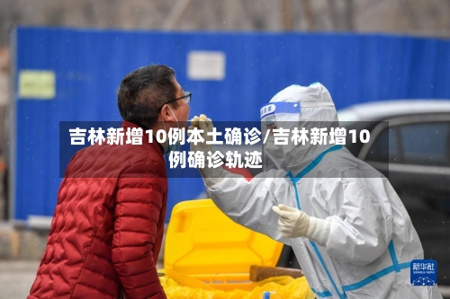 吉林新增10例本土确诊/吉林新增10例确诊轨迹