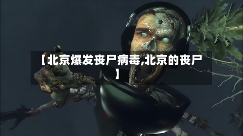 【北京爆发丧尸病毒,北京的丧尸】-第3张图片