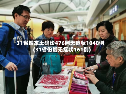 31省增本土确诊476例无症状1048例(31省份增无症状161例)-第3张图片