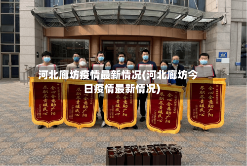 河北廊坊疫情最新情况(河北廊坊今日疫情最新情况)