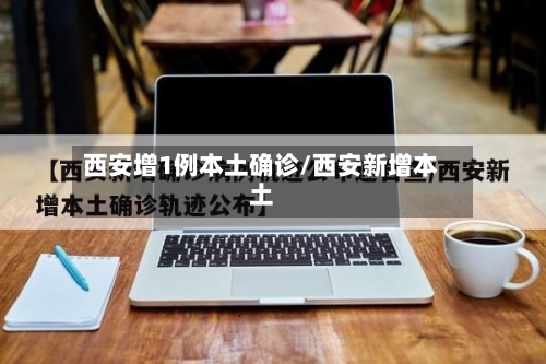 西安增1例本土确诊/西安新增本土