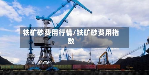 铁矿砂费用行情/铁矿砂费用指数-第2张图片
