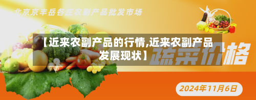 【近来农副产品的行情,近来农副产品发展现状】