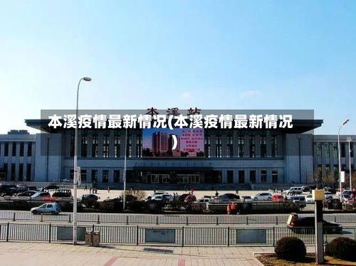 本溪疫情最新情况(本溪疫情最新情况)-第2张图片