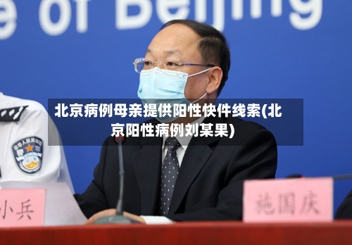 北京病例母亲提供阳性快件线索(北京阳性病例刘某果)-第2张图片