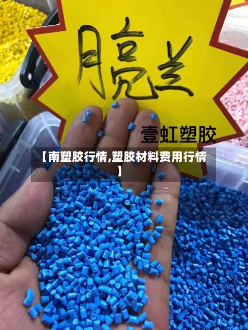 【南塑胶行情,塑胶材料费用行情】-第2张图片