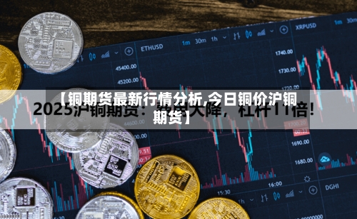 【铜期货最新行情分析,今日铜价沪铜期货】-第3张图片