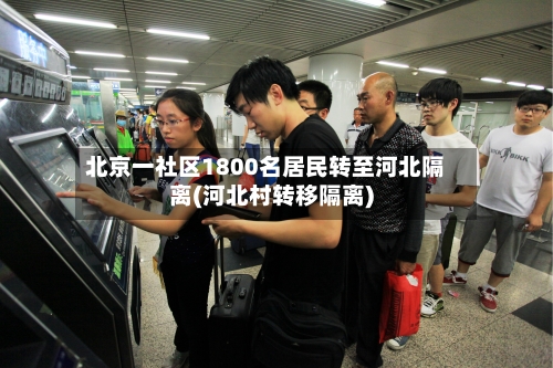 北京一社区1800名居民转至河北隔离(河北村转移隔离)-第2张图片