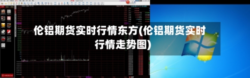 伦铝期货实时行情东方(伦铝期货实时行情走势图)