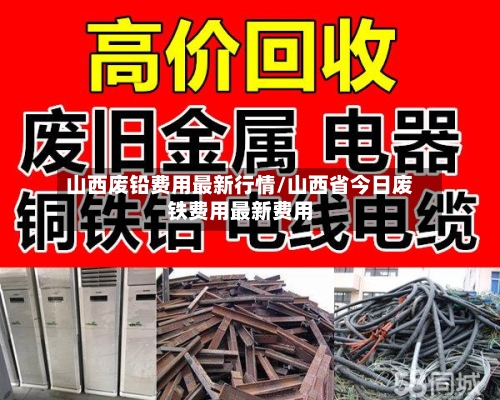 山西废铅费用最新行情/山西省今日废铁费用最新费用-第3张图片