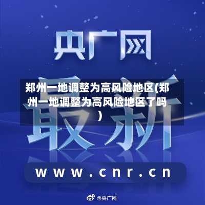 郑州一地调整为高风险地区(郑州一地调整为高风险地区了吗)