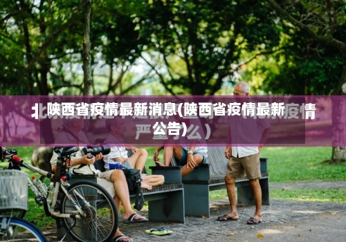 陕西省疫情最新消息(陕西省疫情最新公告)