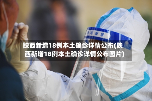 陕西新增18例本土确诊详情公布(陕西新增18例本土确诊详情公布图片)-第2张图片