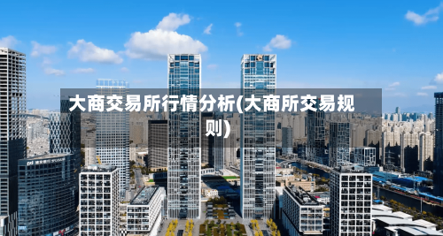 大商交易所行情分析(大商所交易规则)