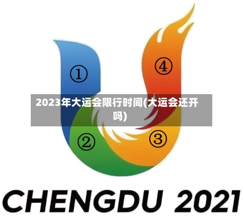 2023年大运会限行时间(大运会还开吗)-第2张图片