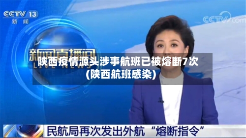 陕西疫情源头涉事航班已被熔断7次(陕西航班感染)