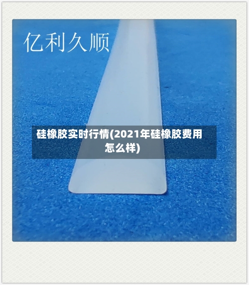 硅橡胶实时行情(2021年硅橡胶费用怎么样)
