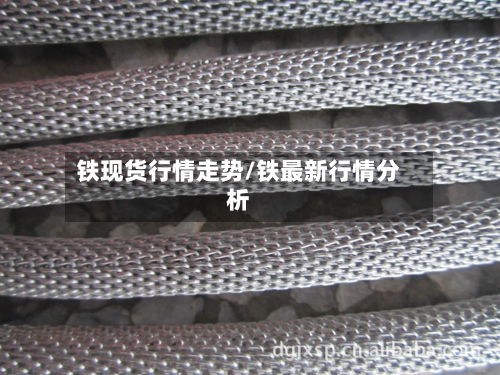 铁现货行情走势/铁最新行情分析